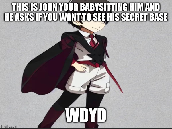 A good rp story for this | THIS IS JOHN YOUR BABYSITTING HIM AND HE ASKS IF YOU WANT TO SEE HIS SECRET BASE; WDYD | image tagged in i have a smooth brain,idk,roleplaying | made w/ Imgflip meme maker