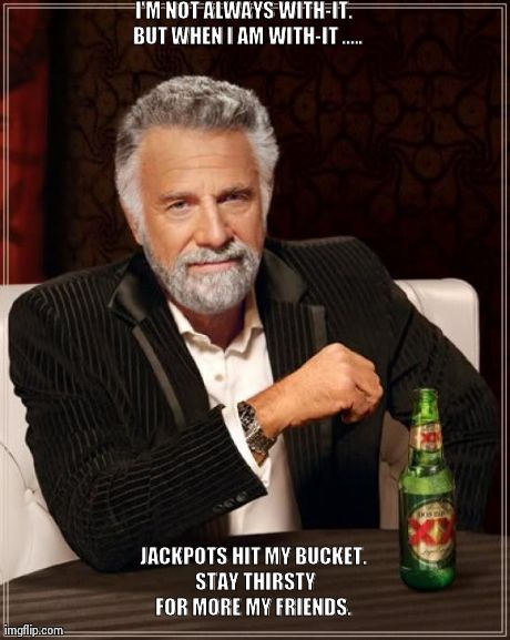 The Most Interesting Man In The World | I'M NOT ALWAYS WITH-IT.   BUT WHEN I AM WITH-IT .....  JACKPOTS HIT MY BUCKET. STAY THIRSTY FOR MORE MY FRIENDS. | image tagged in memes,the most interesting man in the world | made w/ Imgflip meme maker