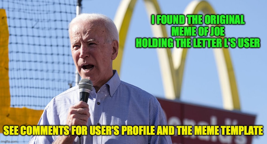 Announcement from me, not a formal announcement though | I FOUND THE ORIGINAL MEME OF JOE HOLDING THE LETTER L'S USER; SEE COMMENTS FOR USER'S PROFILE AND THE MEME TEMPLATE | image tagged in biden mcdonalds,joe holding the letter l,meme,template | made w/ Imgflip meme maker