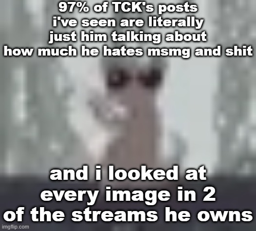 lunch | 97% of TCK's posts i've seen are literally just him talking about how much he hates msmg and shit; and i looked at every image in 2 of the streams he owns | image tagged in lunch | made w/ Imgflip meme maker