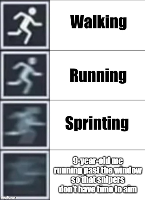 This is too accurate | 9-year-old me running past the window so that snipers don't have time to aim | image tagged in very fast,memes,funny | made w/ Imgflip meme maker