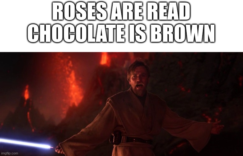 Plz get this joke | ROSES ARE READ
CHOCOLATE IS BROWN | image tagged in its over anakin i have the high ground | made w/ Imgflip meme maker
