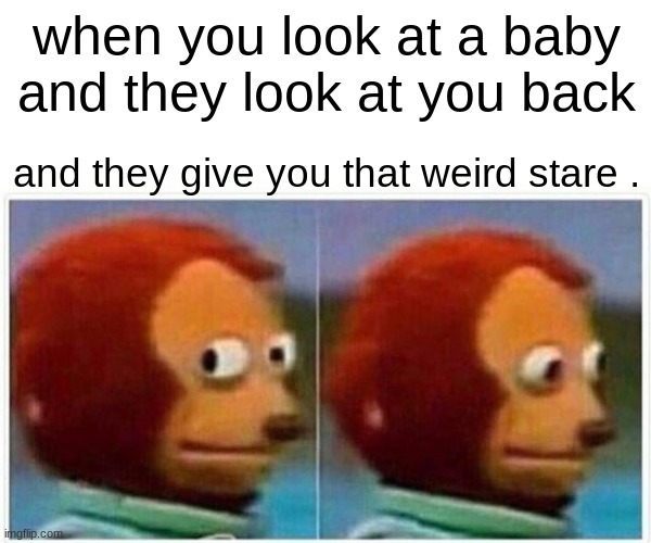 Monkey Puppet Meme | when you look at a baby and they look at you back; and they give you that weird stare . | image tagged in memes,monkey puppet | made w/ Imgflip meme maker