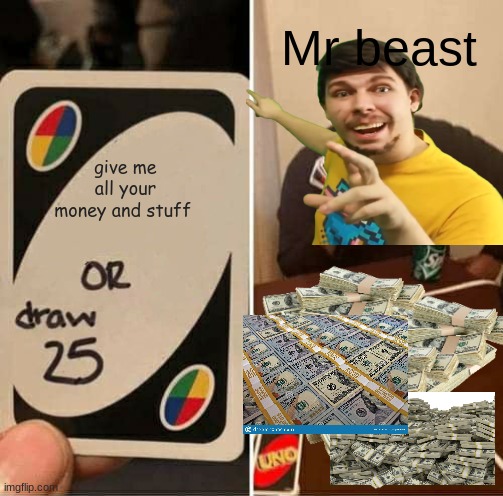 UNO Draw 25 Cards | Mr beast; give me all your money and stuff | image tagged in memes,uno draw 25 cards | made w/ Imgflip meme maker