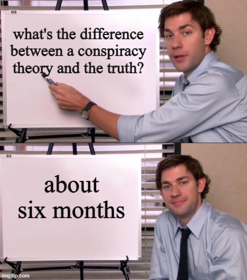 Just wait . . . . | what's the difference between a conspiracy theory and the truth? about six months | image tagged in jim halpert explains | made w/ Imgflip meme maker