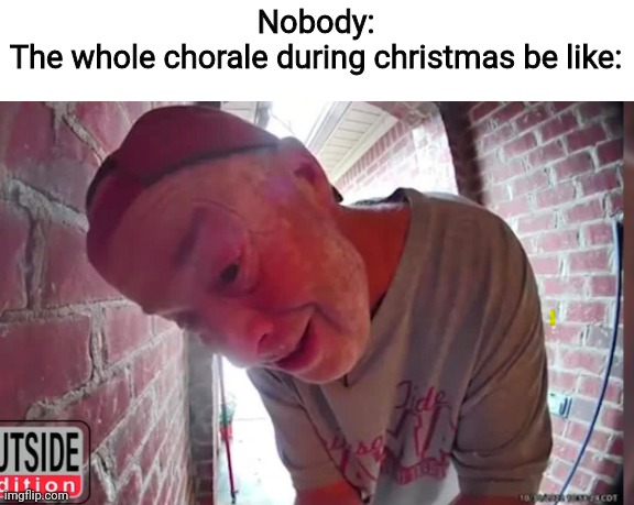 OPEN THA NOOR | Nobody:
The whole chorale during christmas be like: | image tagged in open tha noor,so true memes,funny,christmas | made w/ Imgflip meme maker