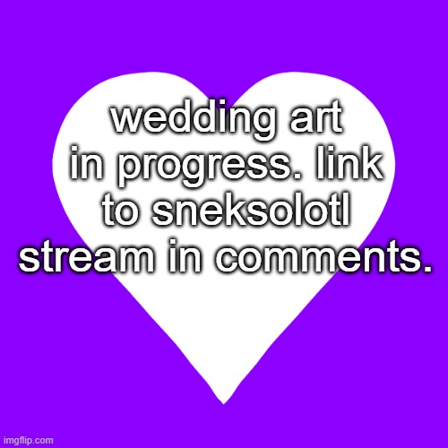 It will be done within the next two days | wedding art in progress. link to sneksolotl stream in comments. | image tagged in white heart purple background,sneksolotl | made w/ Imgflip meme maker