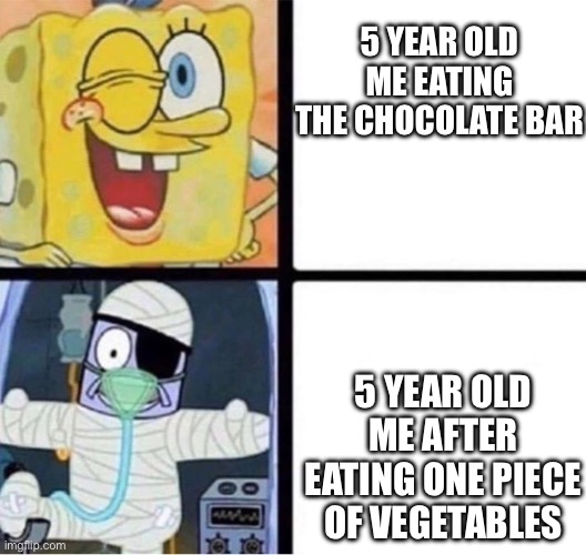 True | 5 YEAR OLD ME EATING THE CHOCOLATE BAR; 5 YEAR OLD ME AFTER EATING ONE PIECE OF VEGETABLES | image tagged in spongebob injury meme | made w/ Imgflip meme maker