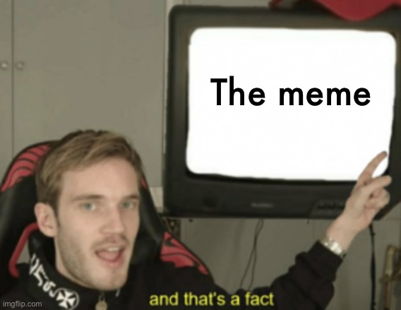 and that's a fact | The meme | image tagged in and that's a fact | made w/ Imgflip meme maker