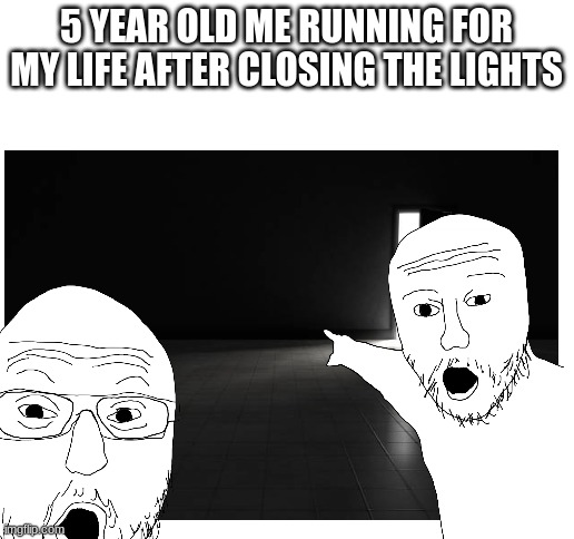 I used to do this all the time when I was 5 tbh... | 5 YEAR OLD ME RUNNING FOR MY LIFE AFTER CLOSING THE LIGHTS | image tagged in blank white template,soyjak pointing,funny,kids,the backrooms | made w/ Imgflip meme maker