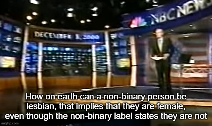 December 8, 2000 | How on earth can a non-binary person be lesbian, that implies that they are female, even though the non-binary label states they are not | image tagged in december 8 2000 | made w/ Imgflip meme maker