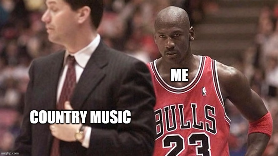 Country Music | ME; COUNTRY MUSIC | image tagged in michael jordan death stare,country music | made w/ Imgflip meme maker