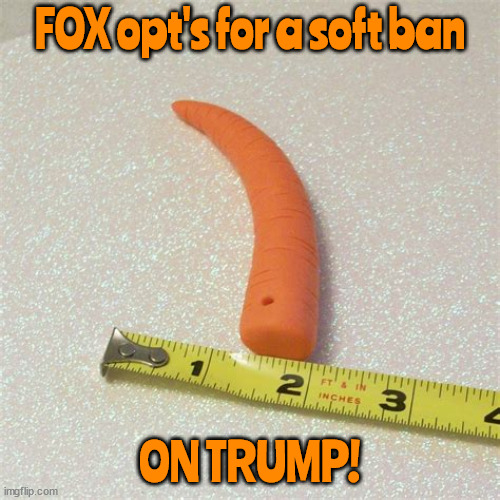 Soft ban on Trump | FOX opt's for a soft ban; ON TRUMP! | image tagged in donald trump,fox news,maga,bent carrot,pee wee pee pee,ron desantis | made w/ Imgflip meme maker