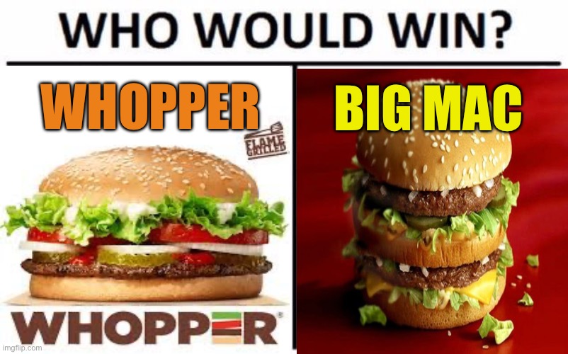 Comment for whopper and comment for Big Mac | WHOPPER; BIG MAC | image tagged in who would win | made w/ Imgflip meme maker