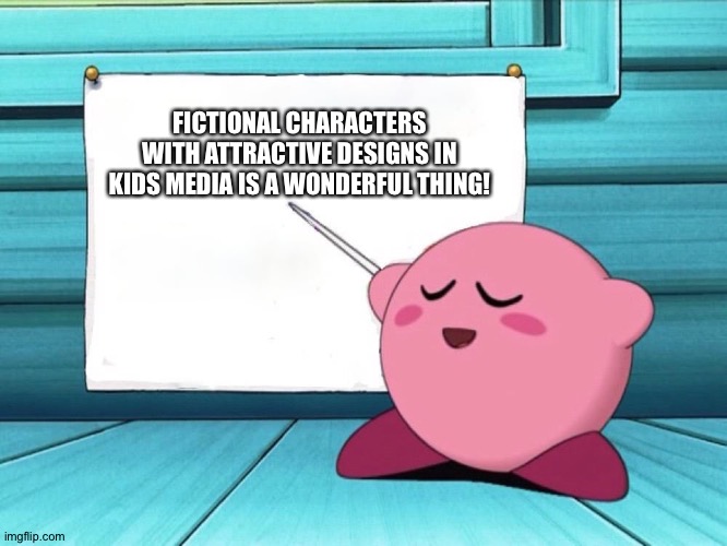 kirby sign | FICTIONAL CHARACTERS WITH ATTRACTIVE DESIGNS IN KIDS MEDIA IS A WONDERFUL THING! | image tagged in kirby sign | made w/ Imgflip meme maker