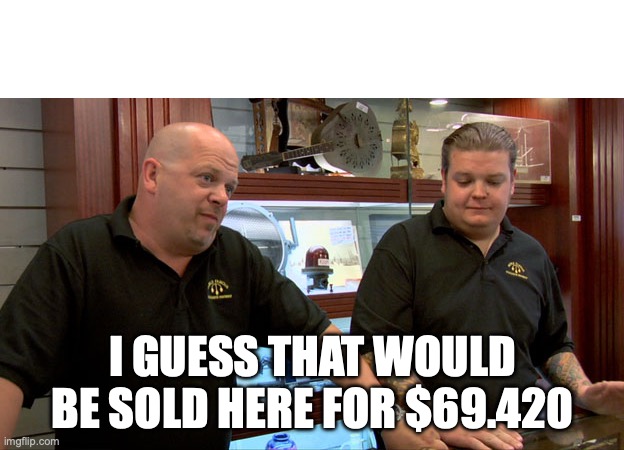 Pawn shop meme template | I GUESS THAT WOULD BE SOLD HERE FOR $69.420 | image tagged in pawn shop meme template | made w/ Imgflip meme maker