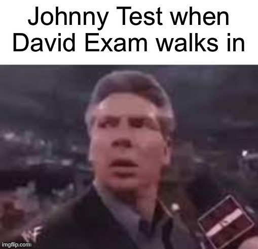 John organ | Johnny Test when David Exam walks in | image tagged in x when x walks in | made w/ Imgflip meme maker