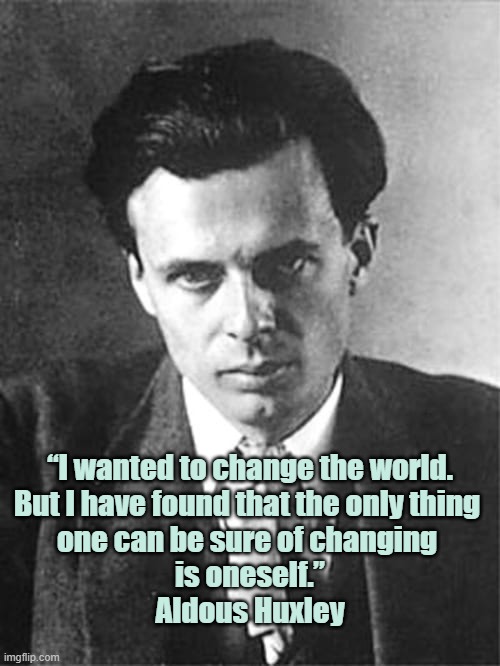 Aldous Huxley on changing the world | “I wanted to change the world.
But I have found that the only thing 
one can be sure of changing 
is oneself.”
Aldous Huxley | image tagged in wisdom,quotes | made w/ Imgflip meme maker