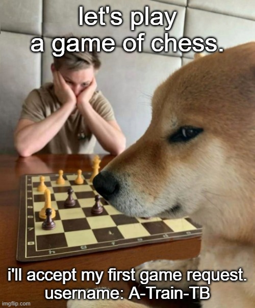 chess.com baby | let's play a game of chess. i'll accept my first game request.
username: A-Train-TB | image tagged in chess doge | made w/ Imgflip meme maker