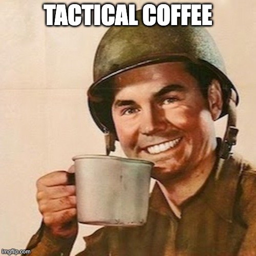 tactical coffee drinking | TACTICAL COFFEE | image tagged in coffee soldier | made w/ Imgflip meme maker
