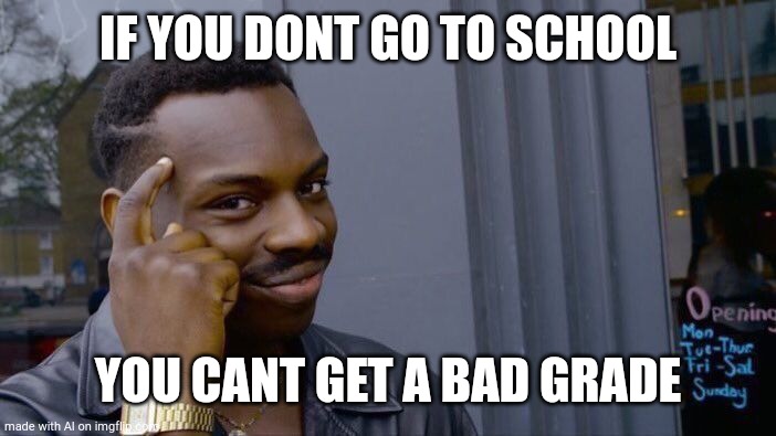 Roll Safe Think About It | IF YOU DONT GO TO SCHOOL; YOU CANT GET A BAD GRADE | image tagged in memes,roll safe think about it | made w/ Imgflip meme maker