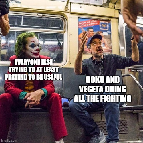 It's the fault of the writers tbh | EVERYONE ELSE TRYING TO AT LEAST PRETEND TO BE USEFUL; GOKU AND VEGETA DOING ALL THE FIGHTING | image tagged in joker in the subway,dragon ball z,goku,vegeta | made w/ Imgflip meme maker