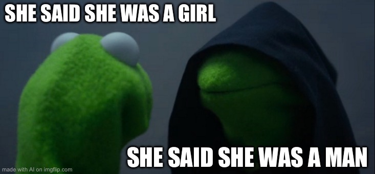 Evil Kermit | SHE SAID SHE WAS A GIRL; SHE SAID SHE WAS A MAN | image tagged in memes,evil kermit | made w/ Imgflip meme maker