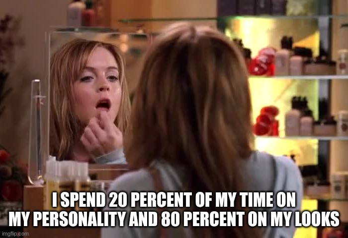 mean girls meme | I SPEND 20 PERCENT OF MY TIME ON MY PERSONALITY AND 80 PERCENT ON MY LOOKS | image tagged in i spent 80 percent of my time | made w/ Imgflip meme maker