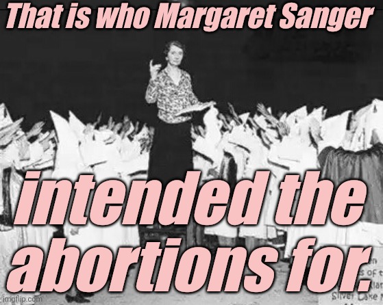 Margaret Sanger planned parenthood founder addresses klan rally | That is who Margaret Sanger intended the abortions for. | image tagged in margaret sanger planned parenthood founder addresses klan rally | made w/ Imgflip meme maker