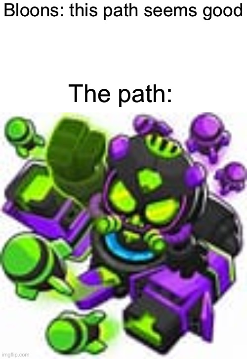 Bloons: this path seems good The path: | image tagged in memes,blank transparent square,m a d | made w/ Imgflip meme maker