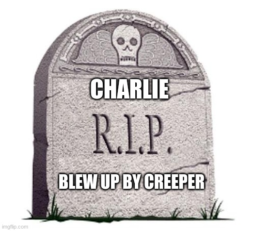RIP | CHARLIE BLEW UP BY CREEPER | image tagged in rip | made w/ Imgflip meme maker