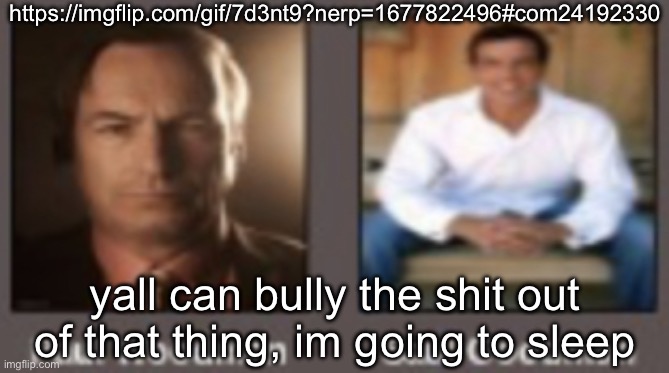 downvote all of it's comments so that they get a comment timer | https://imgflip.com/gif/7d3nt9?nerp=1677822496#com24192330; yall can bully the shit out of that thing, im going to sleep | image tagged in paul vs saul | made w/ Imgflip meme maker