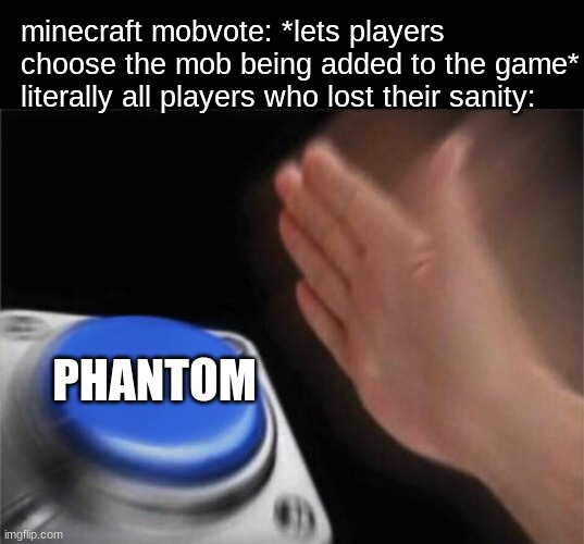 seriously the mob votes have been going downhill from the start lmao | minecraft mobvote: *lets players choose the mob being added to the game*
literally all players who lost their sanity:; PHANTOM | image tagged in memes,blank nut button,minecraft | made w/ Imgflip meme maker