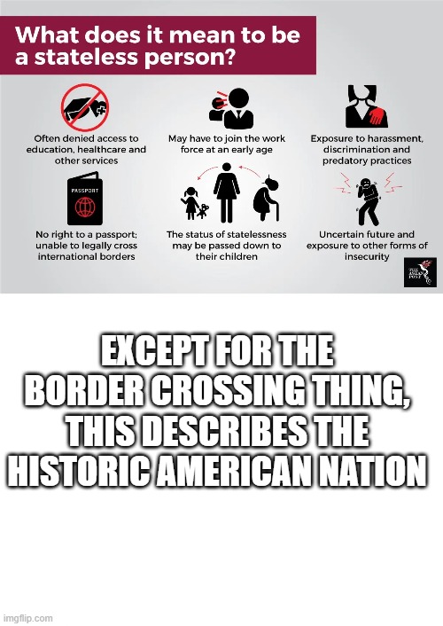  EXCEPT FOR THE BORDER CROSSING THING, THIS DESCRIBES THE HISTORIC AMERICAN NATION | image tagged in blank white template | made w/ Imgflip meme maker