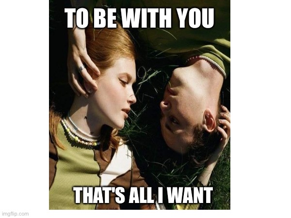 Love | TO BE WITH YOU; THAT'S ALL I WANT | image tagged in i love you | made w/ Imgflip meme maker