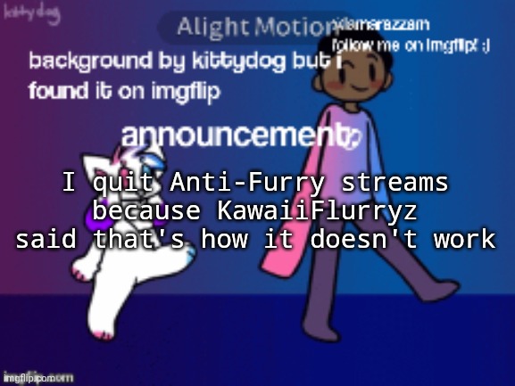 LamarAzzam Announcement Template | I quit Anti-Furry streams because KawaiiFlurryz said that's how it doesn't work | image tagged in lamarazzam announcement template | made w/ Imgflip meme maker