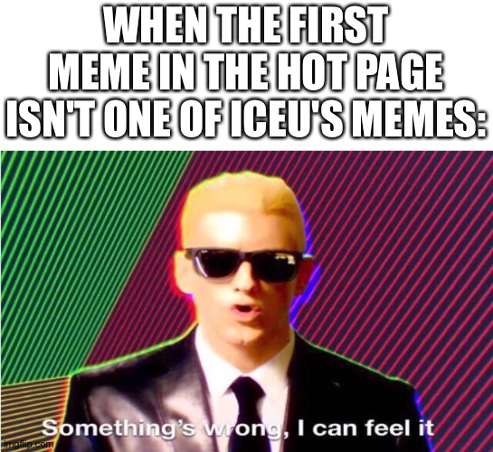 Clever title | WHEN THE FIRST MEME IN THE HOT PAGE ISN'T ONE OF ICEU'S MEMES: | image tagged in something s wrong | made w/ Imgflip meme maker