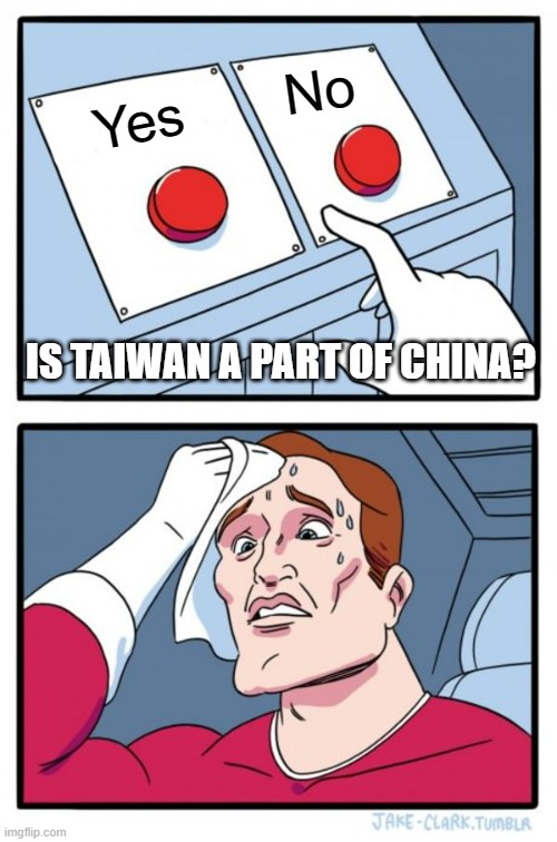 Is Taiwan a part of China? | No; Yes; IS TAIWAN A PART OF CHINA? | image tagged in memes,two buttons | made w/ Imgflip meme maker