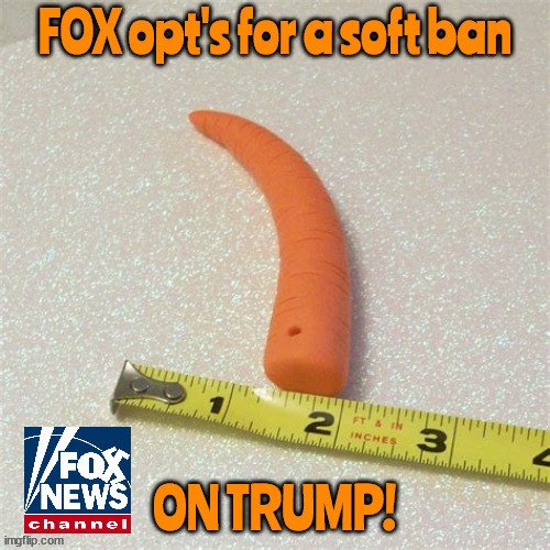 FOX soft ban | image tagged in fox news,donald trump,soft ban,maga,bent carrot,limp | made w/ Imgflip meme maker