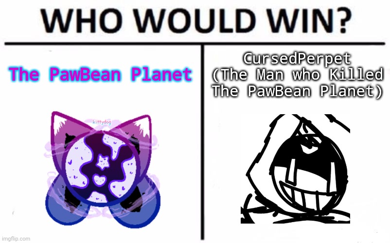 We don't need a KittyDog Killer | CursedPerpet (The Man who Killed The PawBean Planet); The PawBean Planet | image tagged in memes,who would win,kittydog,cursedperpet | made w/ Imgflip meme maker