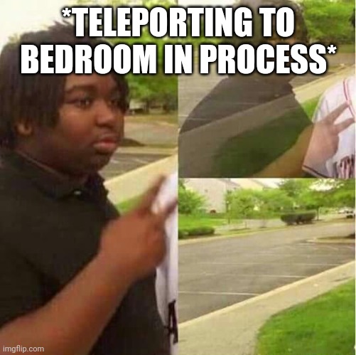 disappearing  | *TELEPORTING TO BEDROOM IN PROCESS* | image tagged in disappearing | made w/ Imgflip meme maker