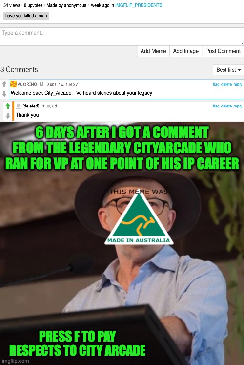 We will pay respects to a fallen Ex Imgflip_Presidents Politician | 6 DAYS AFTER I GOT A COMMENT FROM THE LEGENDARY CITYARCADE WHO RAN FOR VP AT ONE POINT OF HIS IP CAREER; PRESS F TO PAY RESPECTS TO CITY ARCADE | image tagged in austrino the politician 2 0,rip,cityarcade | made w/ Imgflip meme maker