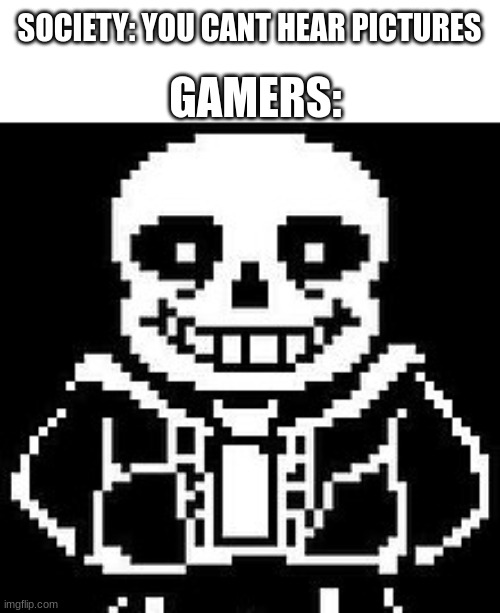 Toby Fox Nostalgia | GAMERS:; SOCIETY: YOU CANT HEAR PICTURES | image tagged in relatable,gaming,video games,undertale,sans undertale | made w/ Imgflip meme maker