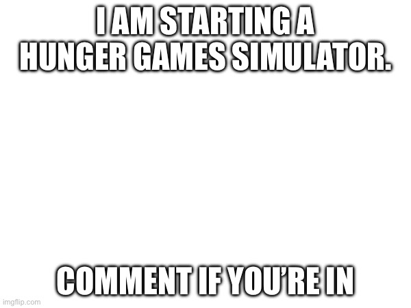 Hunger gaymes | I AM STARTING A HUNGER GAMES SIMULATOR. COMMENT IF YOU’RE IN | image tagged in hunger games,gay | made w/ Imgflip meme maker