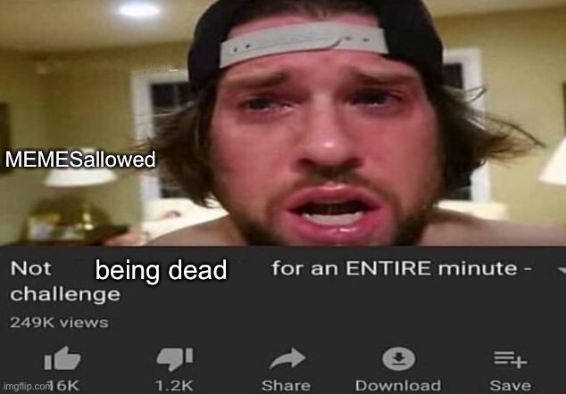 . | MEMESallowed; being dead | image tagged in not _____ for an entire minute - challenge | made w/ Imgflip meme maker