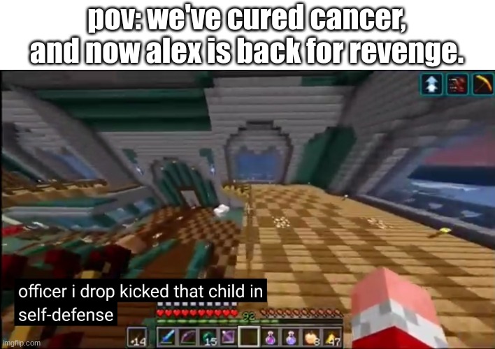 rrereerrere | pov: we've cured cancer, and now alex is back for revenge. | image tagged in officer i drop kicked that child in self-defense | made w/ Imgflip meme maker