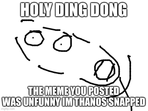 HOLY DING DONG; THE MEME YOU POSTED WAS UNFUNNY IM THANOS SNAPPED | made w/ Imgflip meme maker