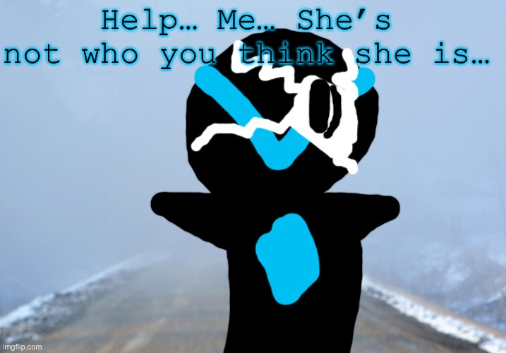 Dementia!Collector | Help… Me… She’s not who you think she is… | image tagged in into the fog | made w/ Imgflip meme maker