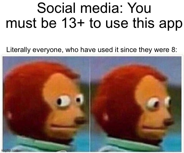 Why is this so true | Social media: You must be 13+ to use this app; Literally everyone, who have used it since they were 8: | image tagged in memes,monkey puppet,social media,imgflip,tiktok,funny | made w/ Imgflip meme maker