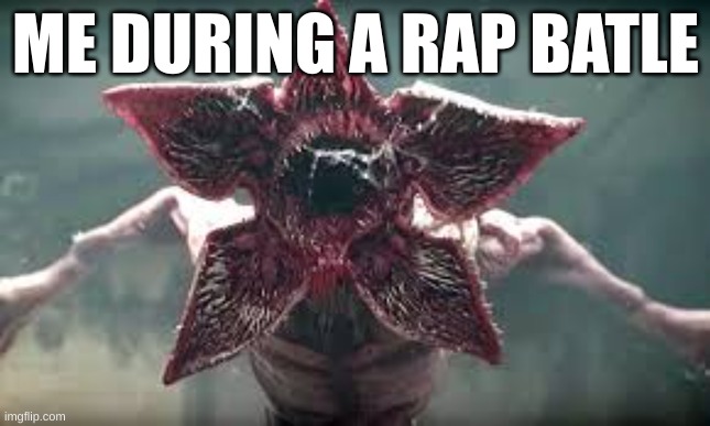 Demogorgon reaction | ME DURING A RAP BATLE | image tagged in demogorgon reaction | made w/ Imgflip meme maker